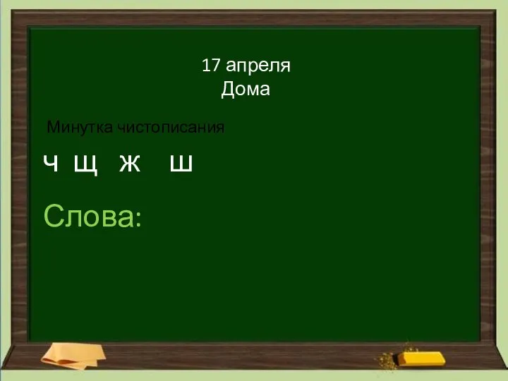 17 апреля Дома ч щ ж ш Минутка чистописания Слова: