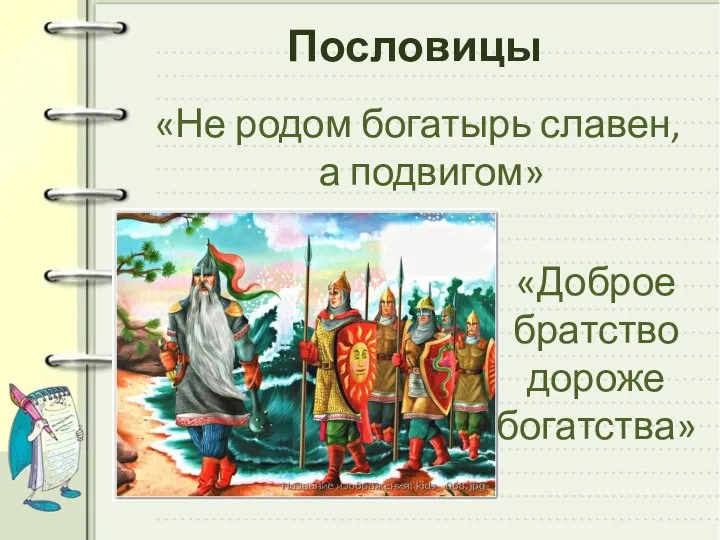 Пословицы «Не родом богатырь славен, а подвигом» «Доброе братство дороже богатства»