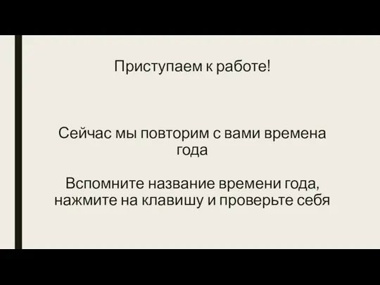 Приступаем к работе! Сейчас мы повторим с вами времена года Вспомните