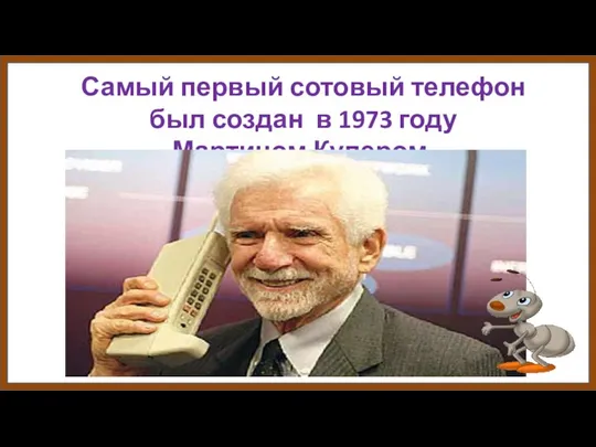 Самый первый сотовый телефон был создан в 1973 году Мартином Купером.