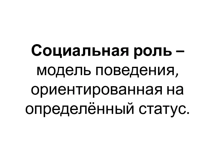 Социальная роль – модель поведения, ориентирован­ная на определённый статус.