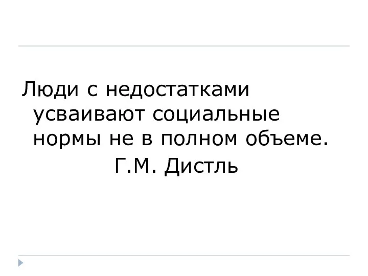 Люди с недостатками усваивают социальные нормы не в полном объеме. Г.М. Дистль