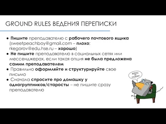 Пишите преподавателю с рабочего почтового ящика (sweetpeachboy@gmail.com – плохо; rkegorov@edu.hse.ru –