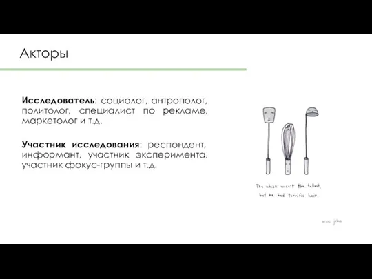 Акторы Исследователь: социолог, антрополог, политолог, специалист по рекламе, маркетолог и т.д.