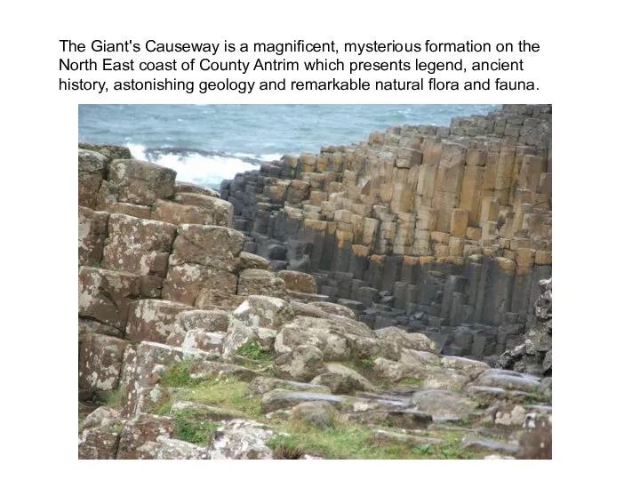 The Giant's Causeway is a magnificent, mysterious formation on the North