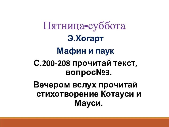 Пятница-суббота Э.Хогарт Мафин и паук С.200-208 прочитай текст, вопрос№3. Вечером вслух прочитай стихотворение Котауси и Мауси.