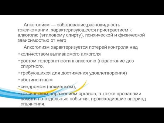 Алкоголи́зм — заболевание,разновидность токсикомании, характеризующееся пристрастием к алкоголю (этиловому спирту), психической