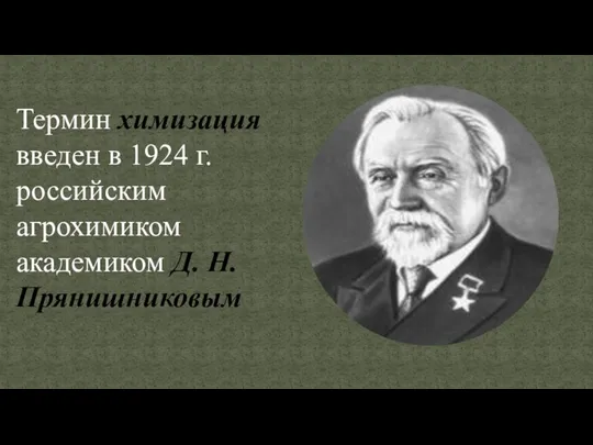 Термин химизация введен в 1924 г. российским агрохимиком академиком Д. Н.Прянишниковым