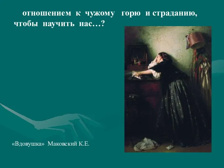«Вдовушка» Маковский К.Е. отношением к чужому горю и страданию, чтобы научить нас…?