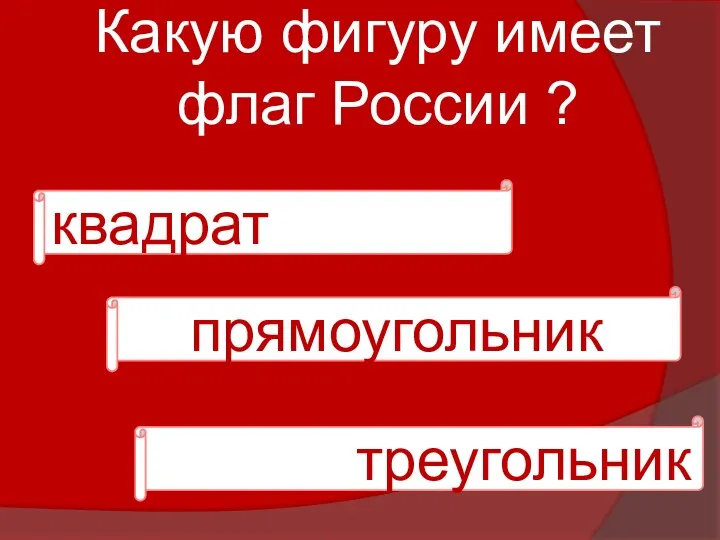 Какую фигуру имеет флаг России ? квадрат прямоугольник треугольник