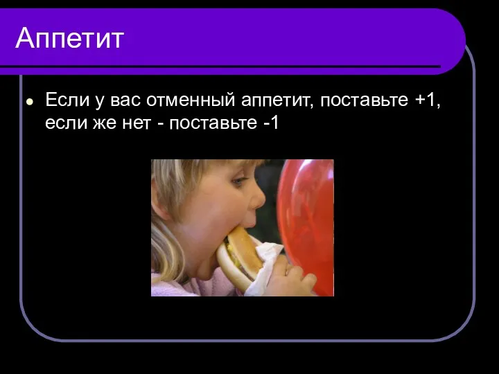 Аппетит Если у вас отменный аппетит, поставьте +1, если же нет - поставьте -1