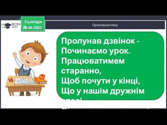 Організація класу 08.06.2021 Сьогодні Пролунав дзвінок - Починаємо урок. Працюватимем старанно,