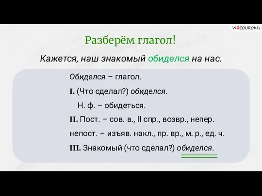 Кажется, наш знакомый обиделся на нас. Обиделся – глагол. I. (Что