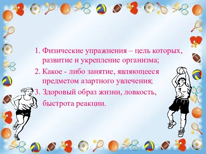 1. Физические упражнения – цель которых, развитие и укрепление организма; 2.