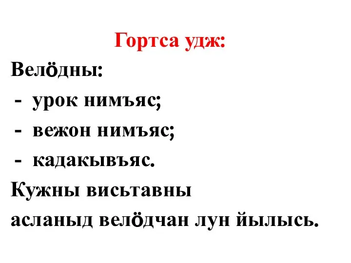 Гортса удж: Велöдны: урок нимъяс; вежон нимъяс; кадакывъяс. Кужны висьтавны асланыд велöдчан лун йылысь.