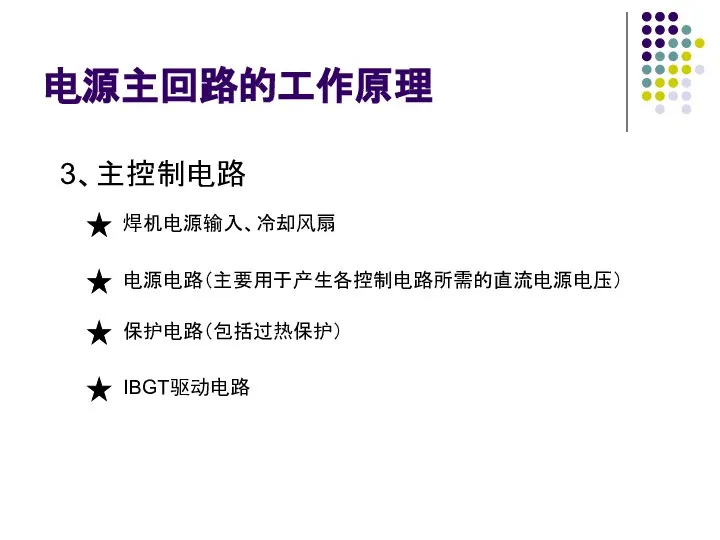 电源主回路的工作原理 3、主控制电路 焊机电源输入、冷却风扇 电源电路（主要用于产生各控制电路所需的直流电源电压） 保护电路（包括过热保护） IBGT驱动电路