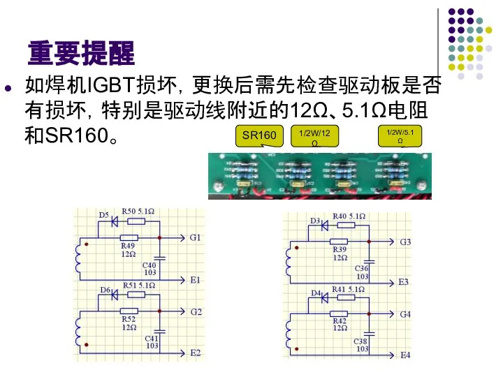 重要提醒 如焊机IGBT损坏，更换后需先检查驱动板是否有损坏，特别是驱动线附近的12Ω、5.1Ω电阻和SR160。 SR160 1/2W/12Ω 1/2W/5.1Ω