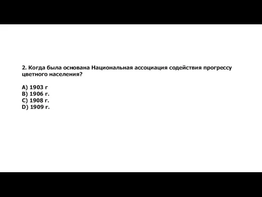 2. Когда была основана Национальная ассоциация содействия прогрессу цветного населения? А)