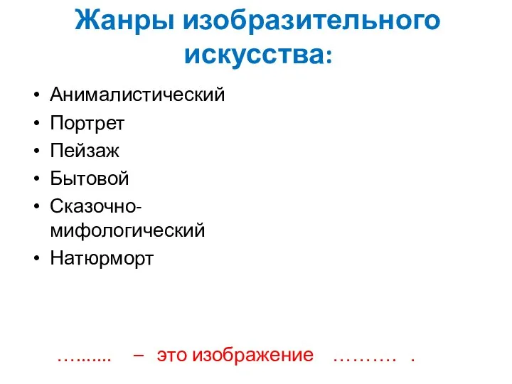 Жанры изобразительного искусства: Анималистический Портрет Пейзаж Бытовой Сказочно-мифологический Натюрморт …....... – это изображение ………. .