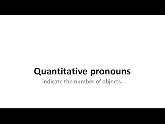 Quantitative pronouns indicate the number of objects.