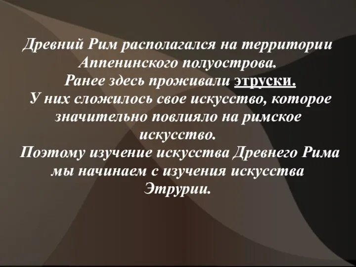 Древний Рим располагался на территории Аппенинского полуострова. Ранее здесь проживали этруски.