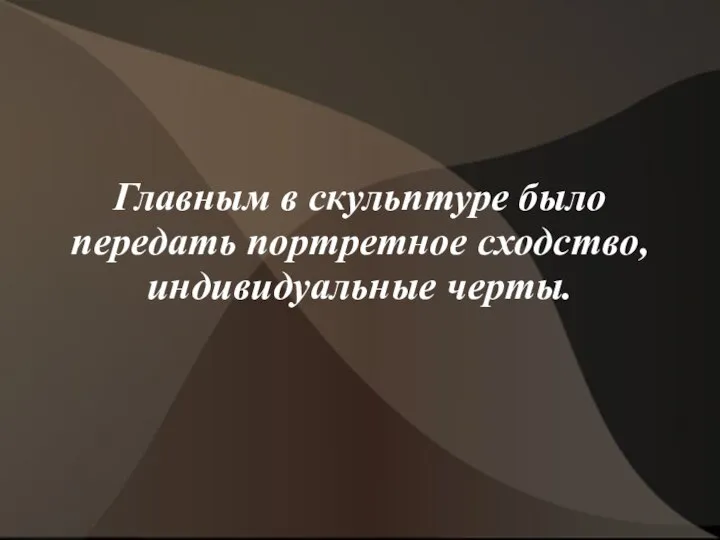 Главным в скульптуре было передать портретное сходство, индивидуальные черты.