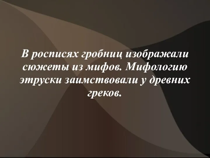 В росписях гробниц изображали сюжеты из мифов. Мифологию этруски заимствовали у древних греков.