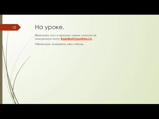 На уроке. Выполнить тест и прислать ответы учителю на электронную почту kuznkat@yandex.ru Обязательно подпишите свои ответы.