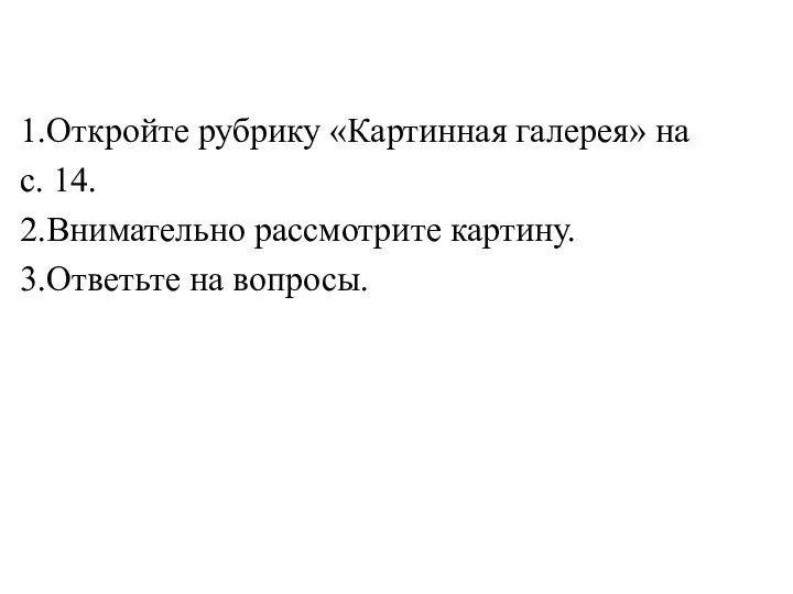 1.Откройте рубрику «Картинная галерея» на с. 14. 2.Внимательно рассмотрите картину. 3.Ответьте на вопросы.