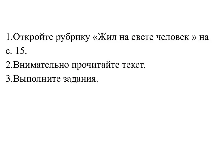 1.Откройте рубрику «Жил на свете человек » на с. 15. 2.Внимательно прочитайте текст. 3.Выполните задания.