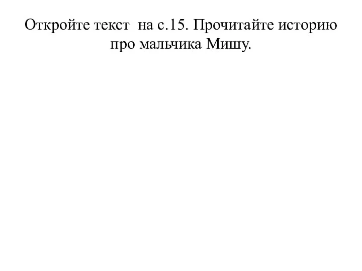 Откройте текст на с.15. Прочитайте историю про мальчика Мишу.