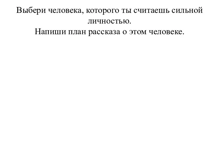 Выбери человека, которого ты считаешь сильной личностью. Напиши план рассказа о этом человеке.