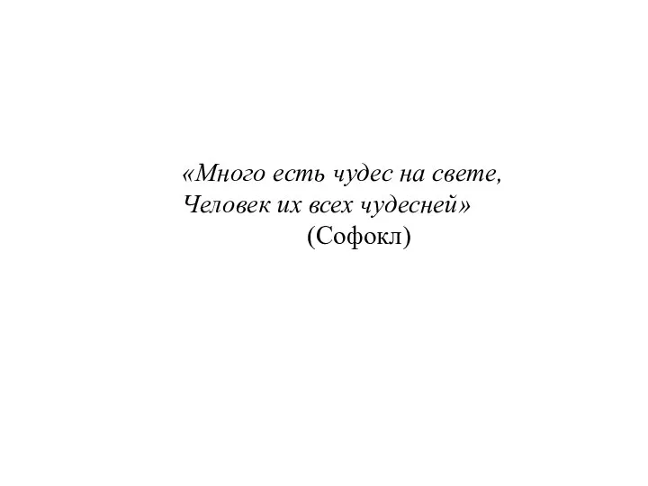 «Много есть чудес на свете, Человек их всех чудесней» (Софокл)