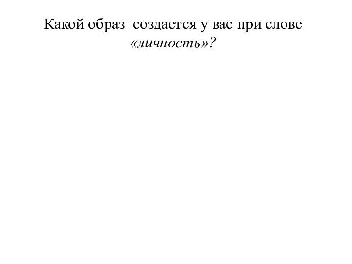 Какой образ создается у вас при слове «личность»?