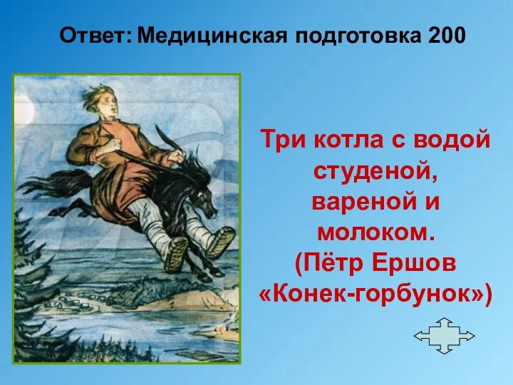 Ответ: Медицинская подготовка 200 Три котла с водой студеной, вареной и молоком. (Пётр Ершов «Конек-горбунок»)