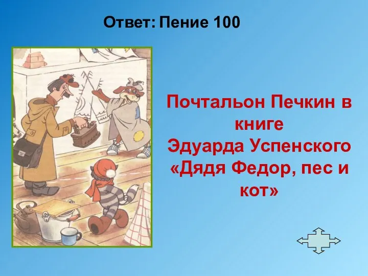 Ответ: Пение 100 Почтальон Печкин в книге Эдуарда Успенского «Дядя Федор, пес и кот»