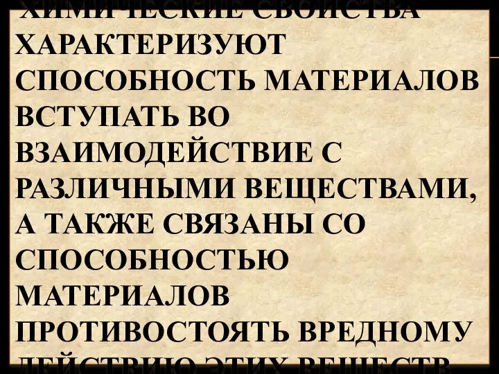 ХИМИЧЕСКИЕ СВОЙСТВА ХАРАКТЕРИЗУЮТ СПОСОБНОСТЬ МАТЕРИАЛОВ ВСТУПАТЬ ВО ВЗАИМОДЕЙСТВИЕ С РАЗЛИЧНЫМИ ВЕЩЕСТВАМИ,