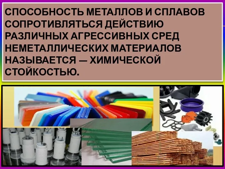 СПОСОБНОСТЬ МЕТАЛЛОВ И СПЛАВОВ СОПРОТИВЛЯТЬСЯ ДЕЙСТВИЮ РАЗЛИЧНЫХ АГРЕССИВНЫХ СРЕД НЕМЕТАЛЛИЧЕСКИХ МАТЕРИАЛОВ НАЗЫВАЕТСЯ — ХИМИЧЕСКОЙ СТОЙКОСТЬЮ.