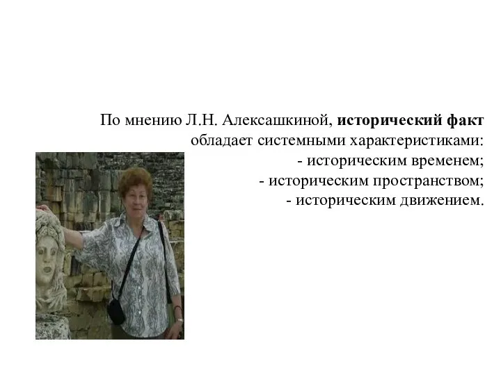 По мнению Л.Н. Алексашкиной, исторический факт обладает системными характеристиками: - историческим