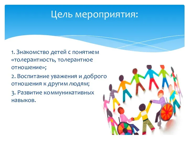 1. Знакомство детей с понятием «толерантность, толерантное отношение»; 2. Воспитание уважения