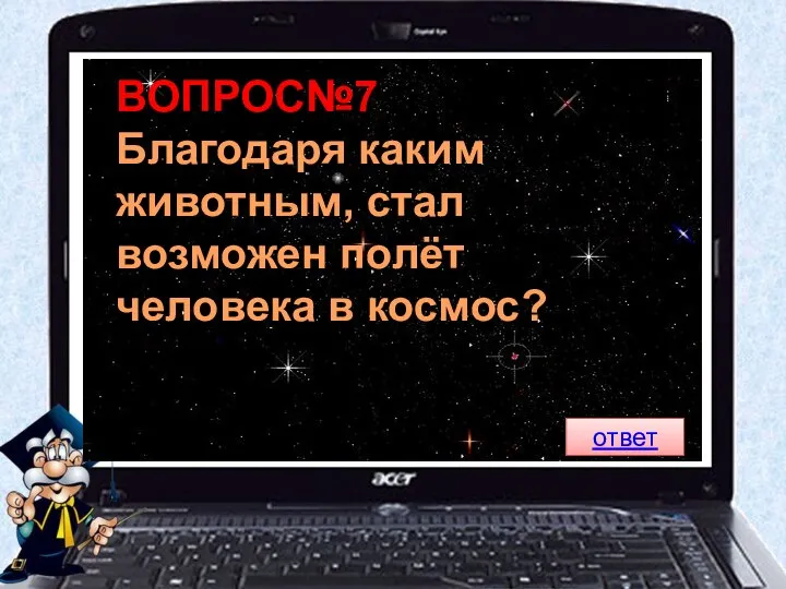 ВОПРОС№7 Благодаря каким животным, стал возможен полёт человека в космос? ответ