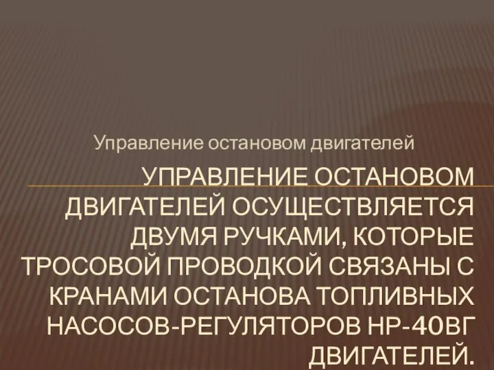 Управление остановом двигателей УПРАВЛЕНИЕ ОСТАНОВОМ ДВИГАТЕЛЕЙ ОСУЩЕСТВЛЯЕТСЯ ДВУМЯ РУЧКАМИ, КОТОРЫЕ ТРОСОВОЙ