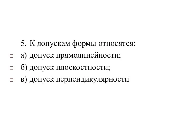 5. К допускам формы относятся: а) допуск прямолинейности; б) допуск плоскостности; в) допуск перпендикулярности