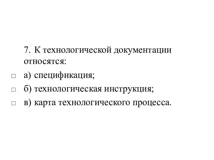 7. К технологической документации относятся: а) спецификация; б) технологическая инструкция; в) карта технологического процесса.