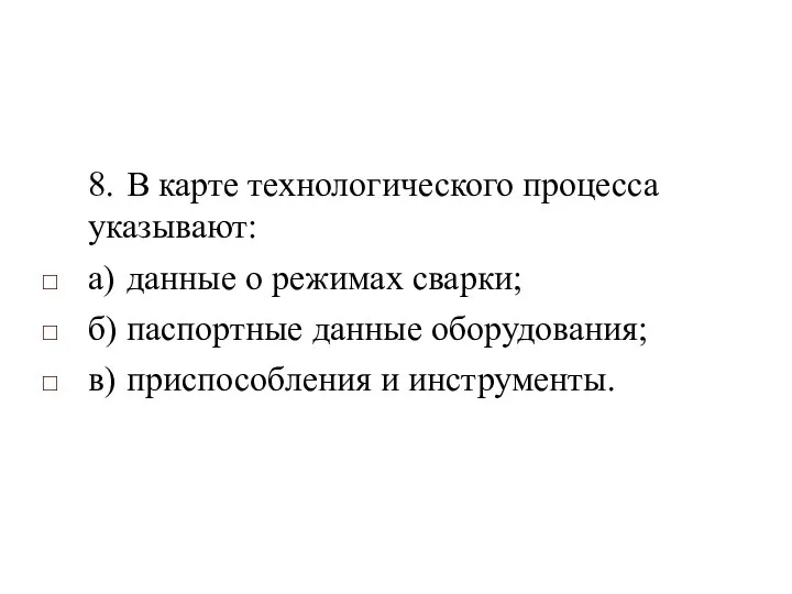 8. В карте технологического процесса указывают: а) данные о режимах сварки;