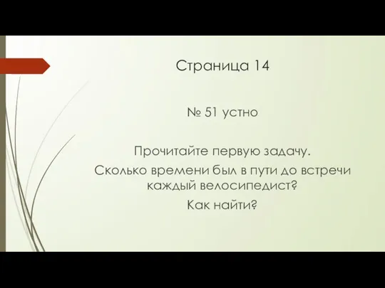 Страница 14 № 51 устно Прочитайте первую задачу. Сколько времени был