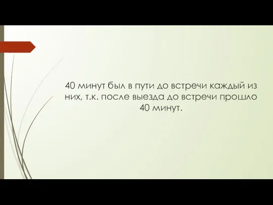 40 минут был в пути до встречи каждый из них, т.к.