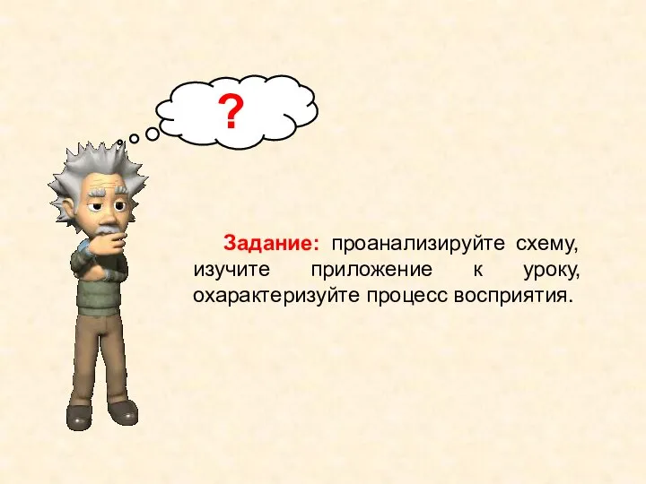 Задание: проанализируйте схему, изучите приложение к уроку, охарактеризуйте процесс восприятия. ?