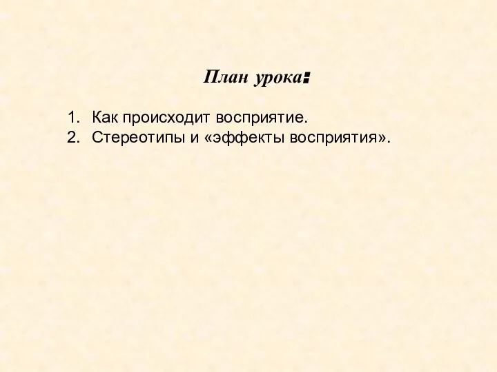 План урока: 1. Как происходит восприятие. 2. Стереотипы и «эффекты восприятия».