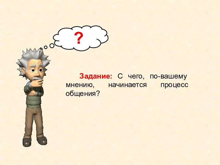 Задание: С чего, по-вашему мнению, начинается процесс общения? ?